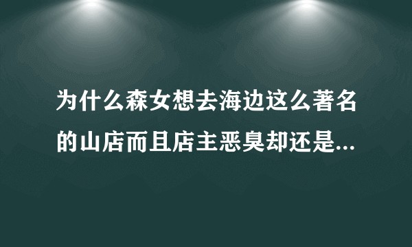 为什么森女想去海边这么著名的山店而且店主恶臭却还是有人买？