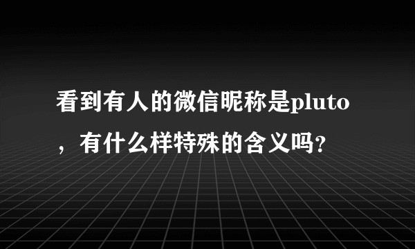 看到有人的微信昵称是pluto，有什么样特殊的含义吗？