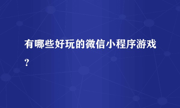 有哪些好玩的微信小程序游戏？