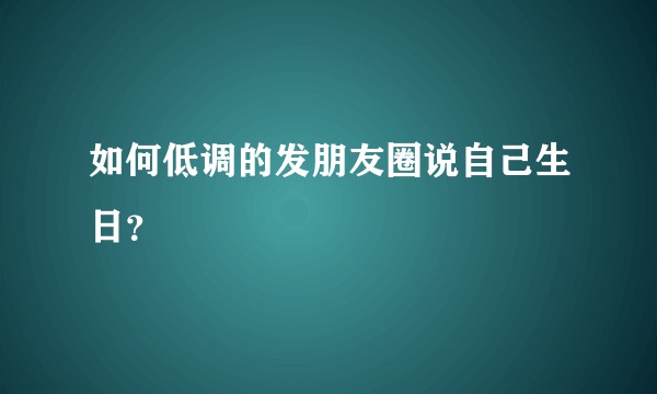 如何低调的发朋友圈说自己生日？