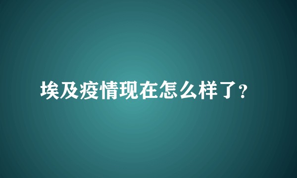 埃及疫情现在怎么样了？