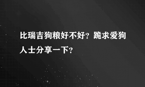 比瑞吉狗粮好不好？跪求爱狗人士分享一下？