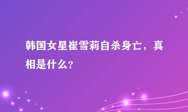 韩国女星崔雪莉自杀身亡，真相是什么？