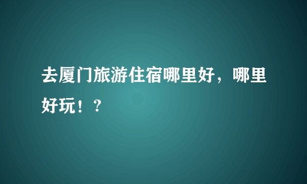 去厦门旅游住宿哪里好，哪里好玩！?