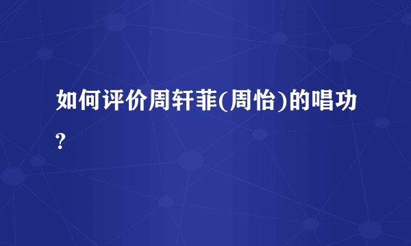 如何评价周轩菲(周怡)的唱功?