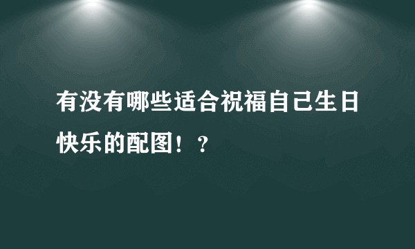 有没有哪些适合祝福自己生日快乐的配图！？