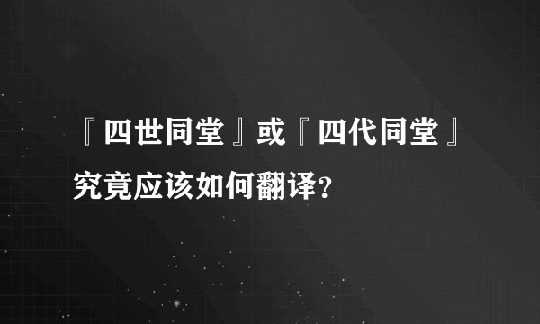 『四世同堂』或『四代同堂』究竟应该如何翻译？