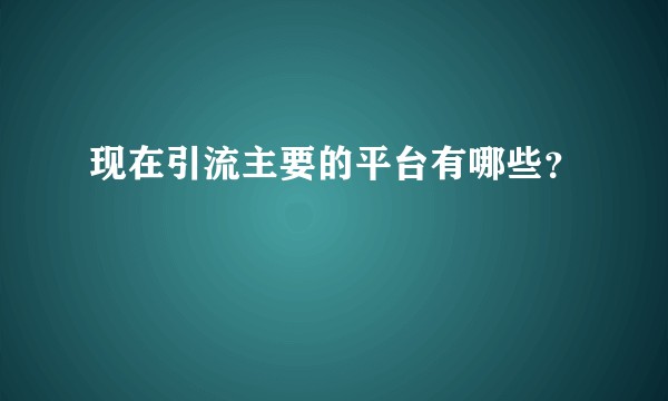 现在引流主要的平台有哪些？