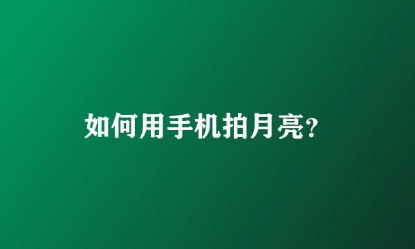 如何用手机拍月亮？