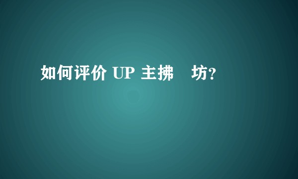 如何评价 UP 主拂菻坊?