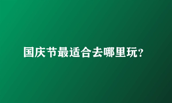 国庆节最适合去哪里玩？