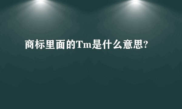 商标里面的Tm是什么意思?