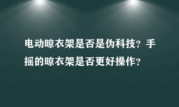 电动晾衣架是否是伪科技?手摇的晾衣架是否更好操作?