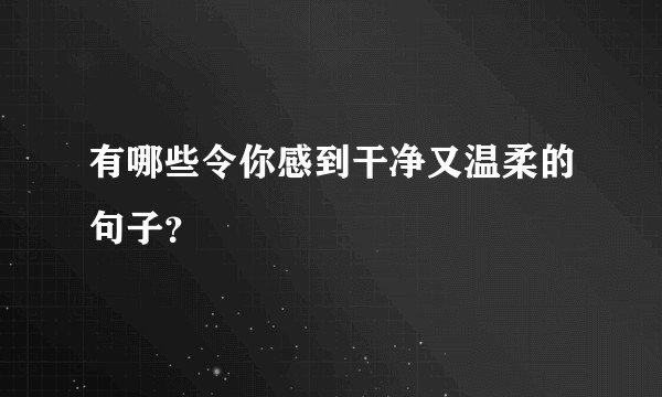有哪些令你感到干净又温柔的句子？