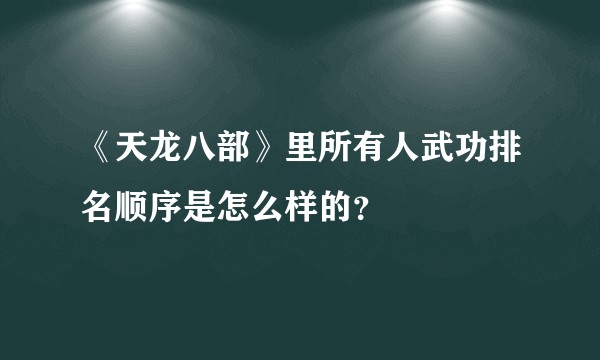 《天龙八部》里所有人武功排名顺序是怎么样的？