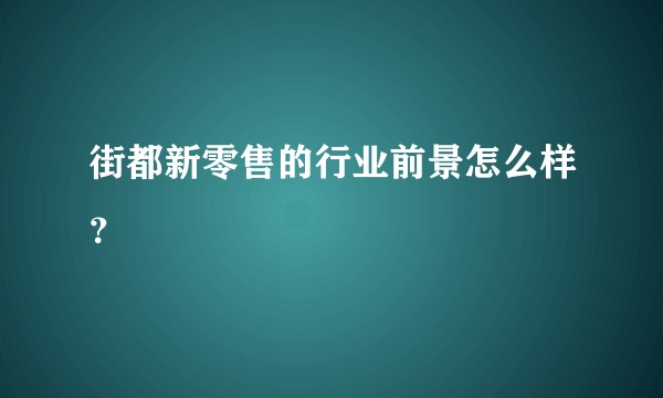 街都新零售的行业前景怎么样？