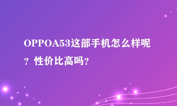 OPPOA53这部手机怎么样呢？性价比高吗？