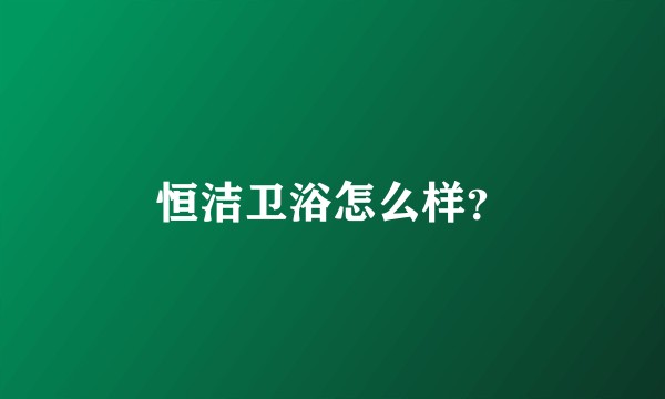 恒洁卫浴怎么样？