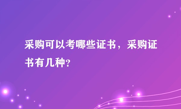 采购可以考哪些证书，采购证书有几种？
