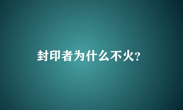 封印者为什么不火？