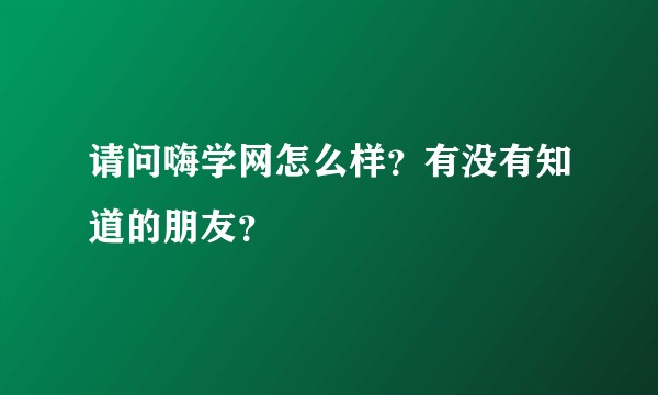 请问嗨学网怎么样？有没有知道的朋友？