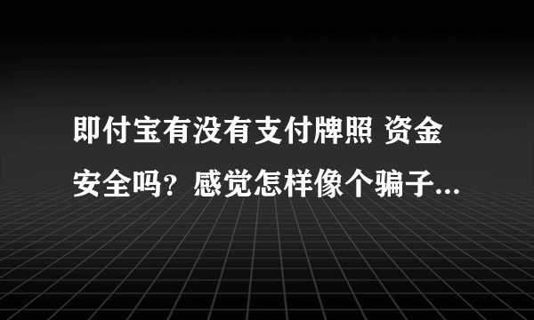 即付宝有没有支付牌照 资金安全吗？感觉怎样像个骗子公司啊?