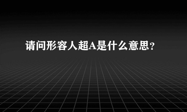 请问形容人超A是什么意思？