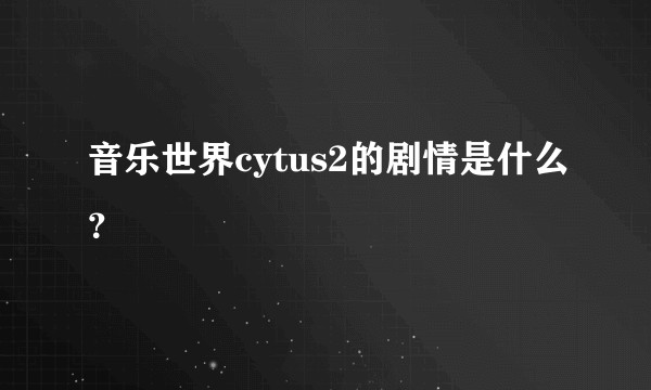 音乐世界cytus2的剧情是什么？
