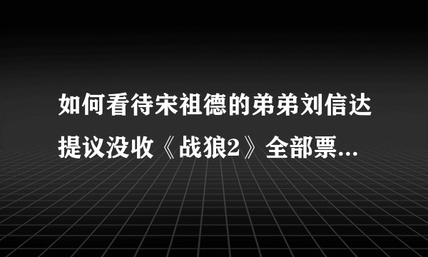 如何看待宋祖德的弟弟刘信达提议没收《战狼2》全部票房并封杀吴京，及中国网友们对刘信达和尹珊珊的辱骂?