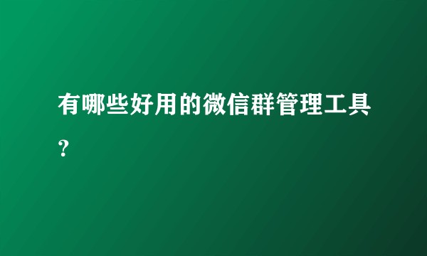 有哪些好用的微信群管理工具？