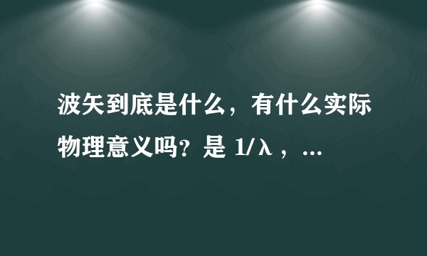 波矢到底是什么，有什么实际物理意义吗？是 1/λ，还是 2π/λ？