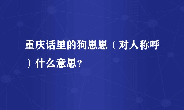 重庆话里的狗崽崽（对人称呼）什么意思？