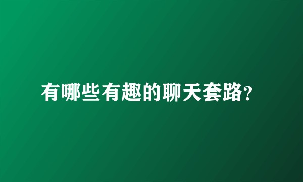 有哪些有趣的聊天套路？