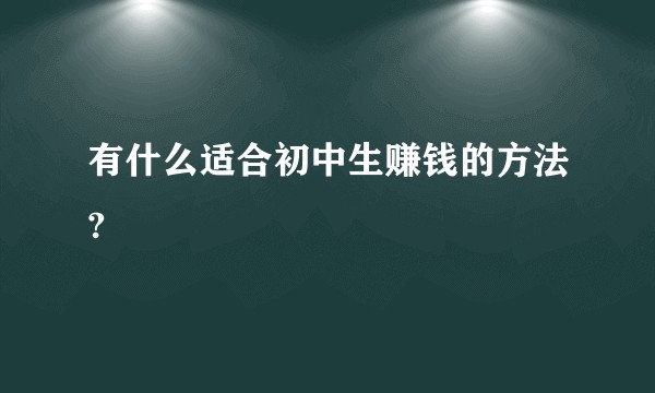 有什么适合初中生赚钱的方法?