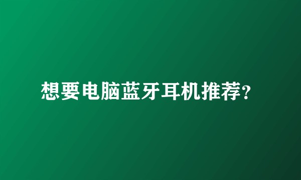 想要电脑蓝牙耳机推荐？