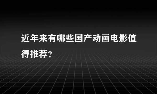 近年来有哪些国产动画电影值得推荐?