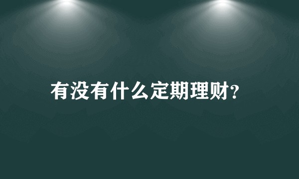有没有什么定期理财？