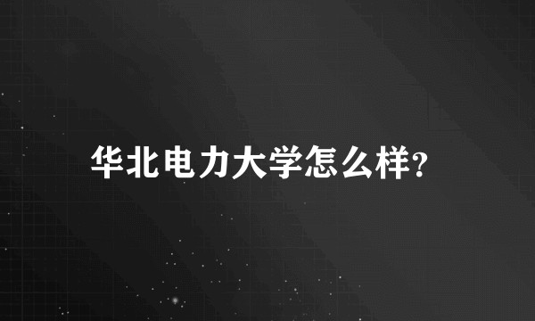 华北电力大学怎么样？