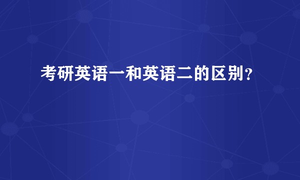 考研英语一和英语二的区别？