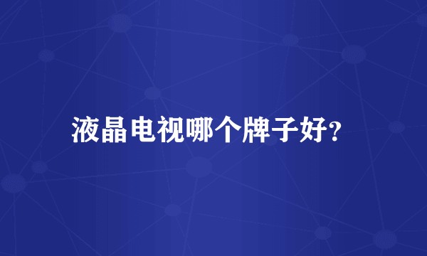 液晶电视哪个牌子好？