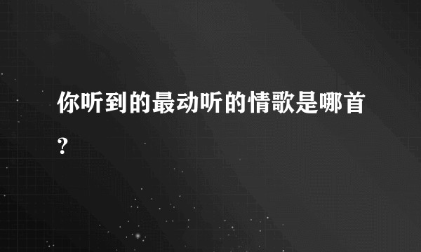 你听到的最动听的情歌是哪首?