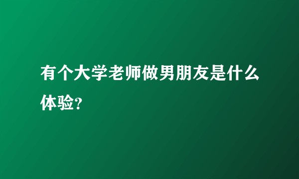 有个大学老师做男朋友是什么体验？