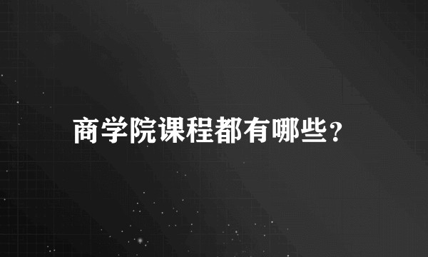 商学院课程都有哪些？