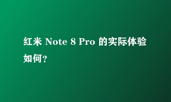 红米 Note 8 Pro 的实际体验如何？