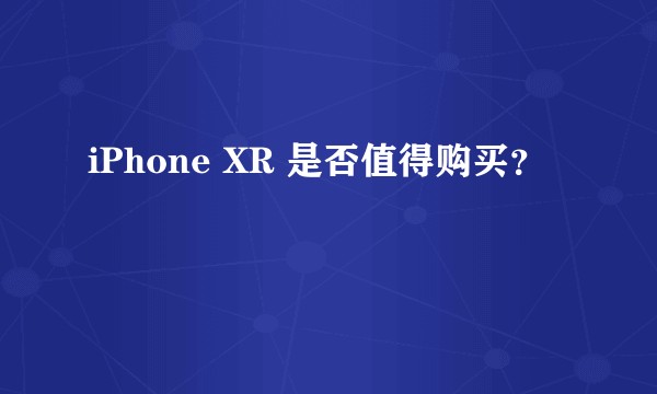 iPhone XR 是否值得购买？