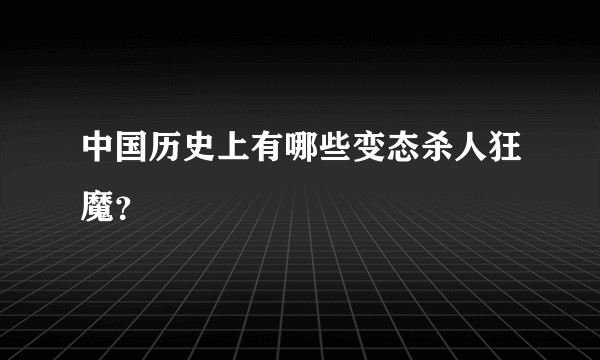 中国历史上有哪些变态杀人狂魔?