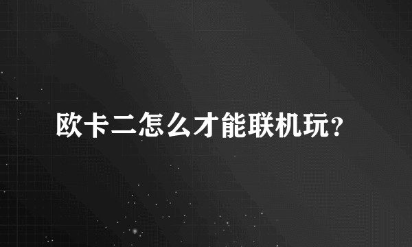 欧卡二怎么才能联机玩？