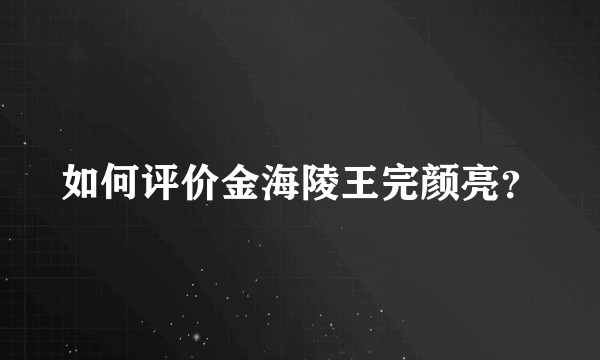 如何评价金海陵王完颜亮?