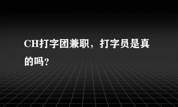 CH打字团兼职，打字员是真的吗？