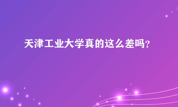 天津工业大学真的这么差吗？
